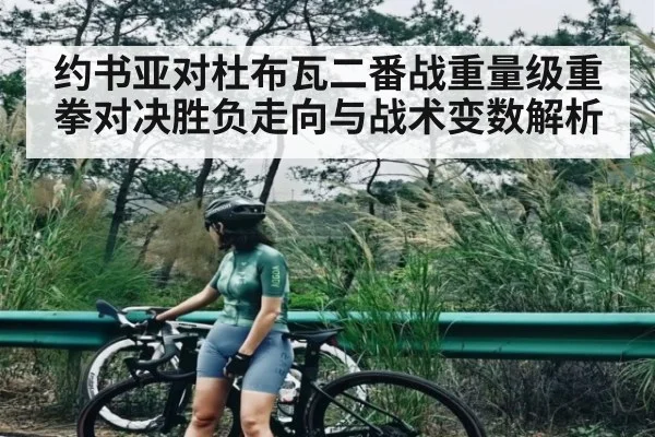 约书亚对杜布瓦二番战重量级重拳对决胜负走向与战术变数解析 | KAIYUN SPORTS