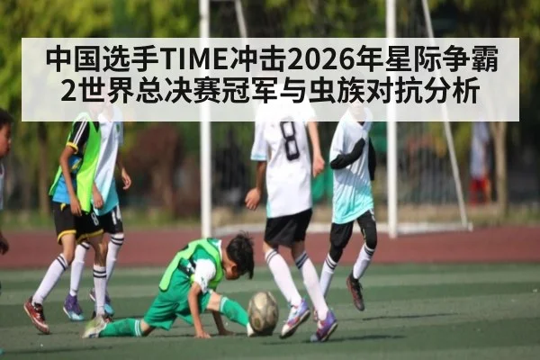 中国选手TIME冲击2026年星际争霸2世界总决赛冠军与虫族对抗分析（KAIYUN SPORTS）